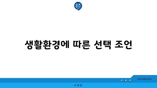 생활환경에 따른 선택 조언