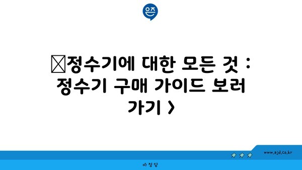 🔷정수기에 대한 모든 것 : 정수기 구매 가이드 보러 가기 >