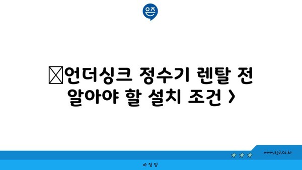 🔷언더싱크 정수기 렌탈 전 알아야 할 설치 조건 >