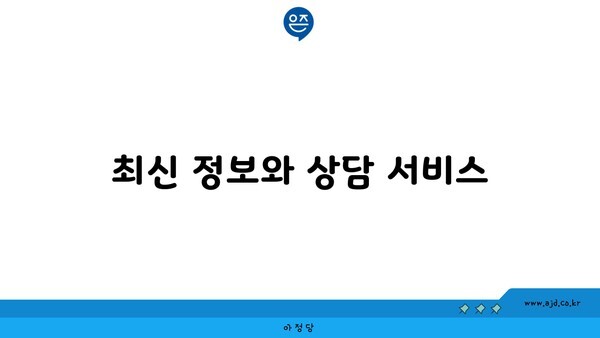 최신 정보와 상담 서비스