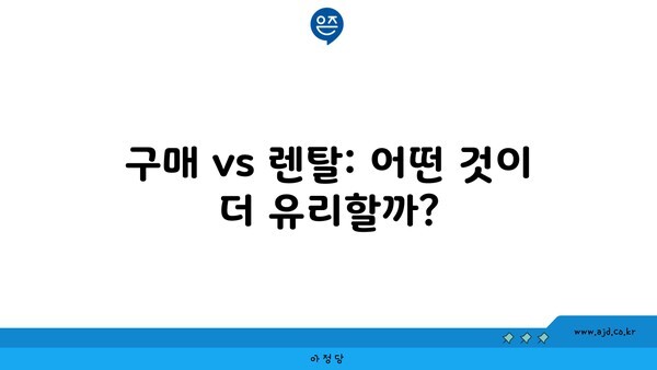 구매 vs 렌탈: 어떤 것이 더 유리할까?