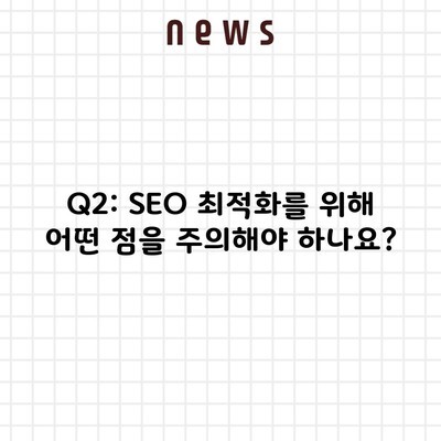 Q2: SEO 최적화를 위해 어떤 점을 주의해야 하나요?