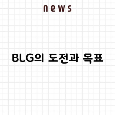 BLG의 도전과 목표