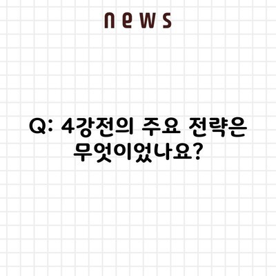 Q: 4강전의 주요 전략은 무엇이었나요?