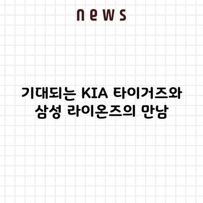 기대되는 KIA 타이거즈와 삼성 라이온즈의 만남