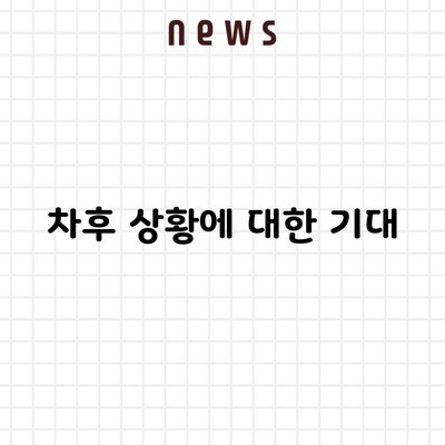 차후 상황에 대한 기대