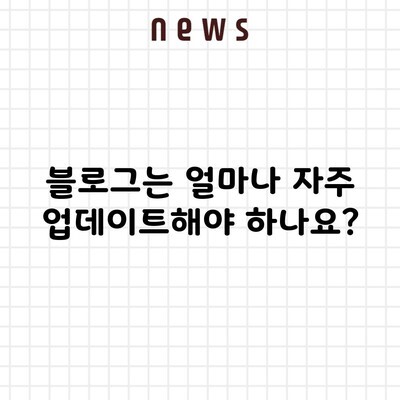 블로그는 얼마나 자주 업데이트해야 하나요?