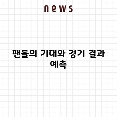 팬들의 기대와 경기 결과 예측