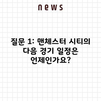 질문 1: 맨체스터 시티의 다음 경기 일정은 언제인가요?