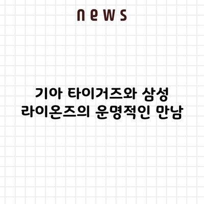 기아 타이거즈와 삼성 라이온즈의 운명적인 만남