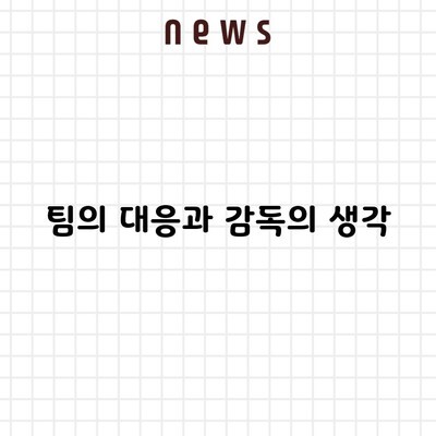 팀의 대응과 감독의 생각