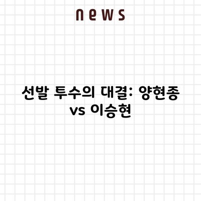 선발 투수의 대결: 양현종 vs 이승현