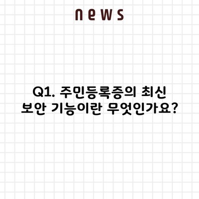 Q1. 주민등록증의 최신 보안 기능이란 무엇인가요?