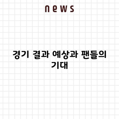 경기 결과 예상과 팬들의 기대