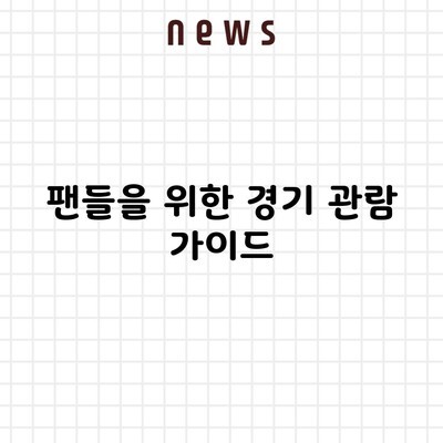 팬들을 위한 경기 관람 가이드